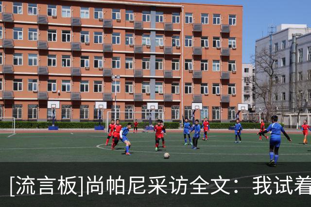 [流言板]尚帕尼采访全文：我试着一上场带来能量，相信这能感染队友